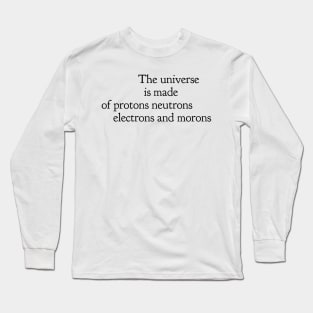 the universe is made of protons neutrons electrons and morons Long Sleeve T-Shirt